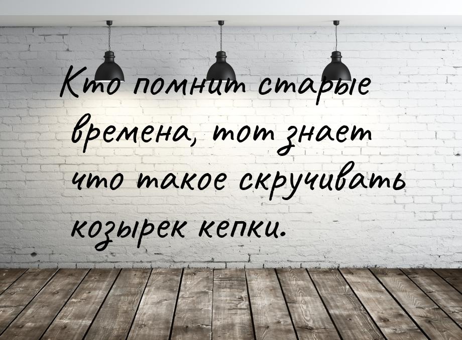 Кто помнит старые времена, тот знает что такое скручивать козырек кепки.