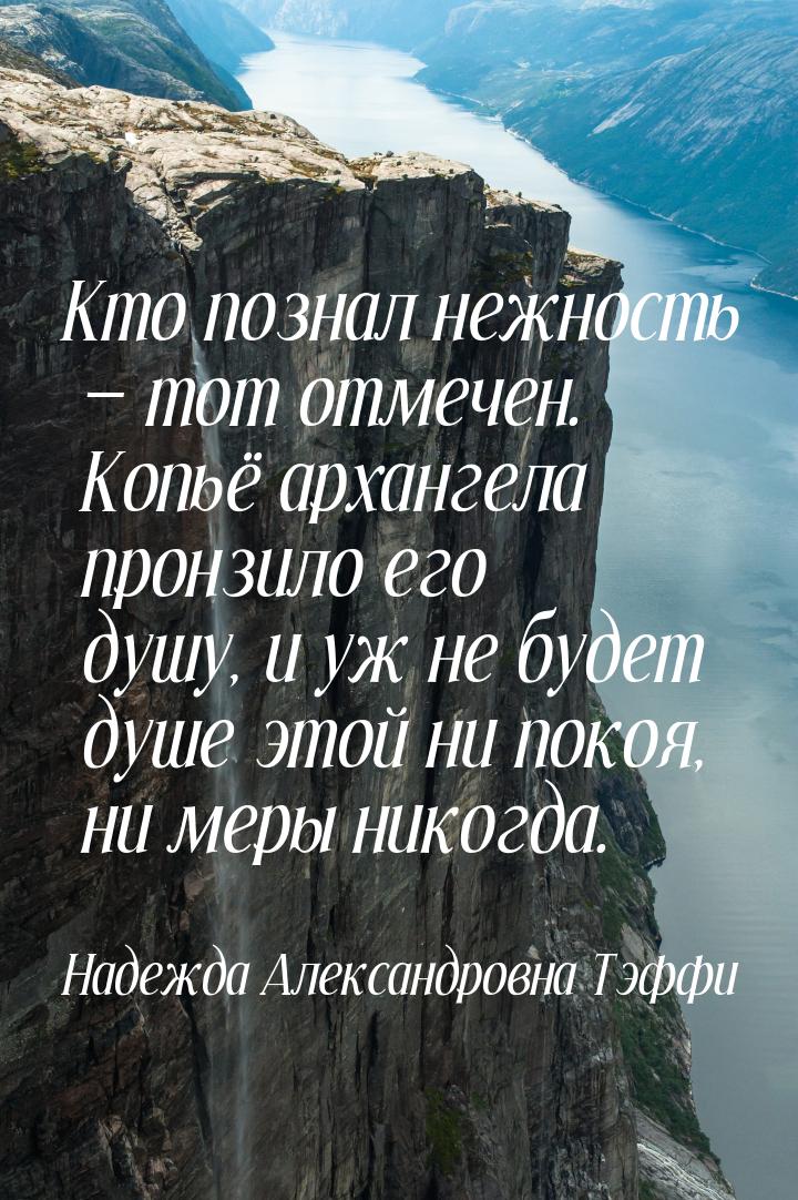 Кто познал нежность — тот отмечен. Копьё архангела пронзило его душу, и уж не будет душе э