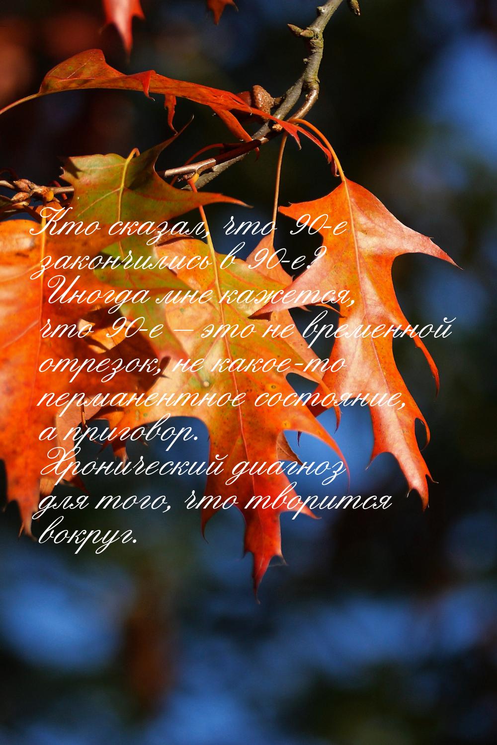 Кто сказал, что 90-е закончились в 90-е? Иногда мне кажется, что 90-е – это не временной о