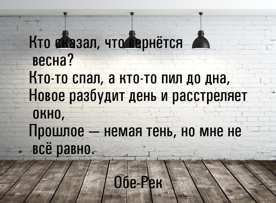 Кто сказал, что вернётся весна? Кто-то спал, а кто-то пил до дна, Новое разбудит день и ра