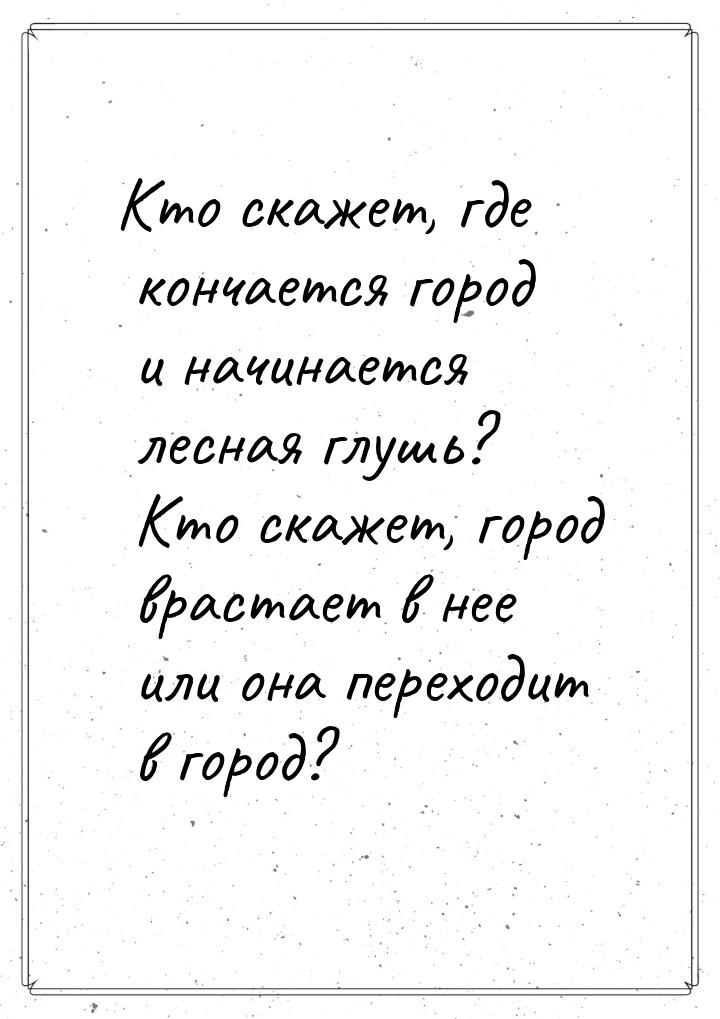 Кто скажет, где кончается город и начинается лесная глушь? Кто скажет, город врастает в не