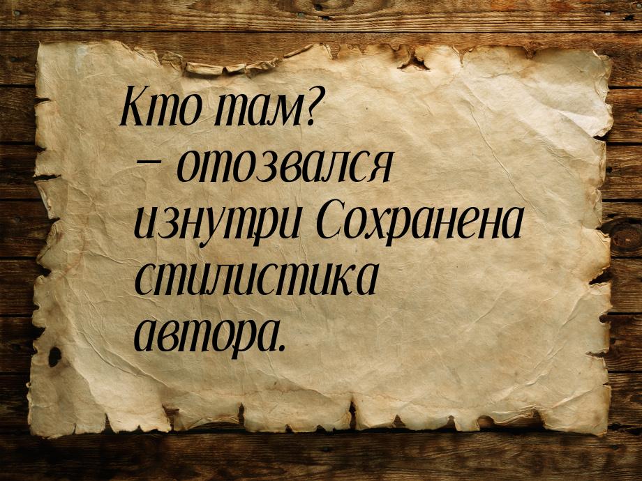 Кто там? — отозвался изнутри Сохранена стилистика автора.