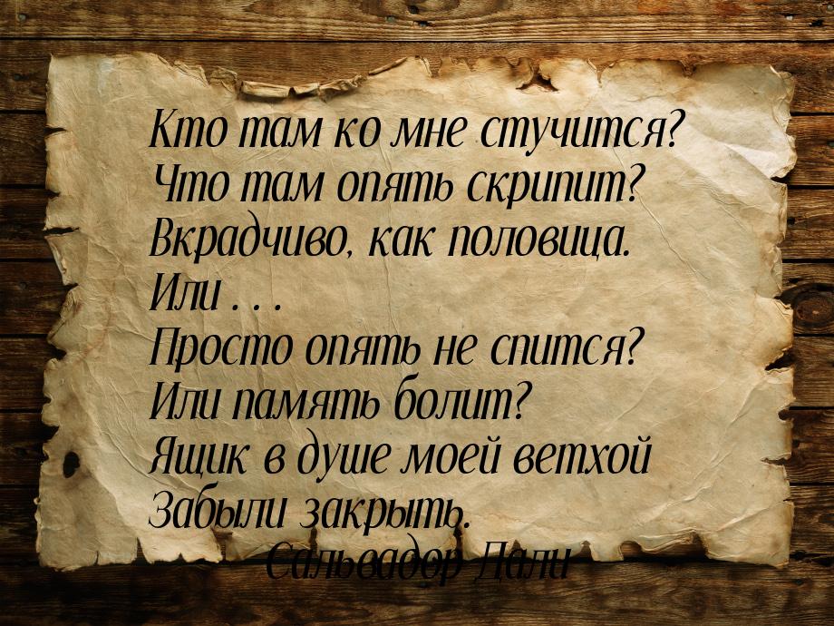 Кто там ко мне стучится? Что там опять скрипит? Вкрадчиво, как половица. Или… Просто опять