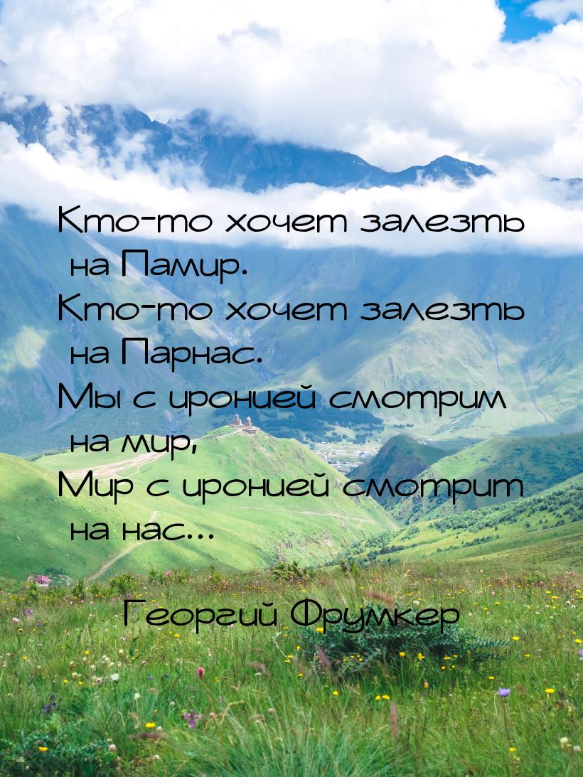 Кто-то хочет залезть на Памир. Кто-то хочет залезть на Парнас. Мы с иронией смотрим на мир