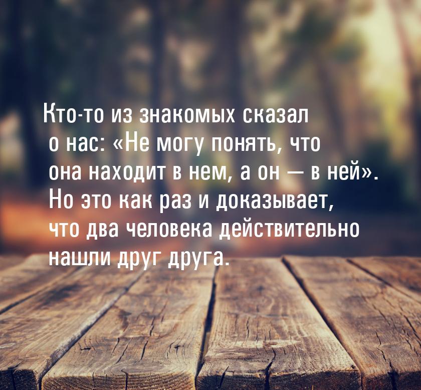 Кто-то из знакомых сказал о нас: Не могу понять, что она находит в нем, а он &mdash