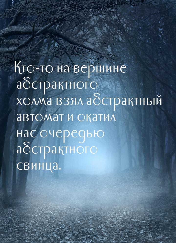 Кто-то на вершине абстрактного холма взял абстрактный автомат и окатил нас очередью абстра