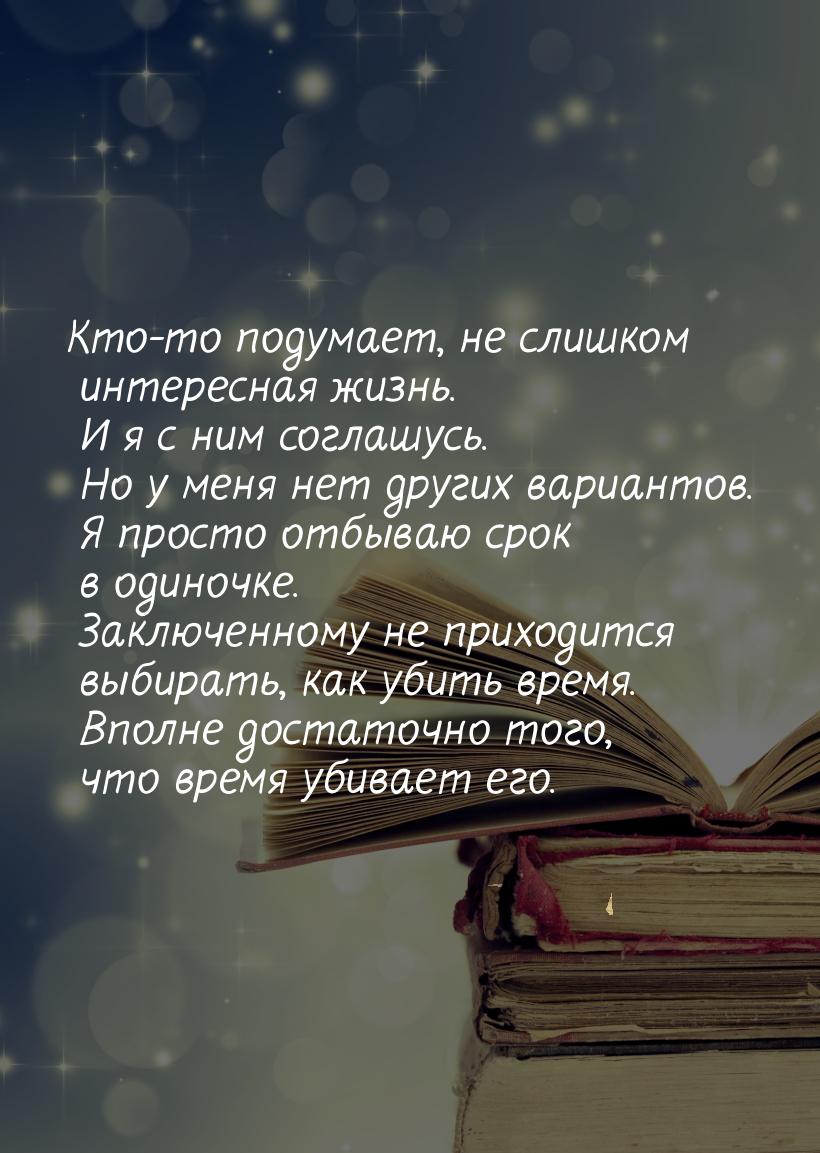 Кто-то подумает, не слишком интересная жизнь. И я с ним соглашусь. Но у меня нет других ва