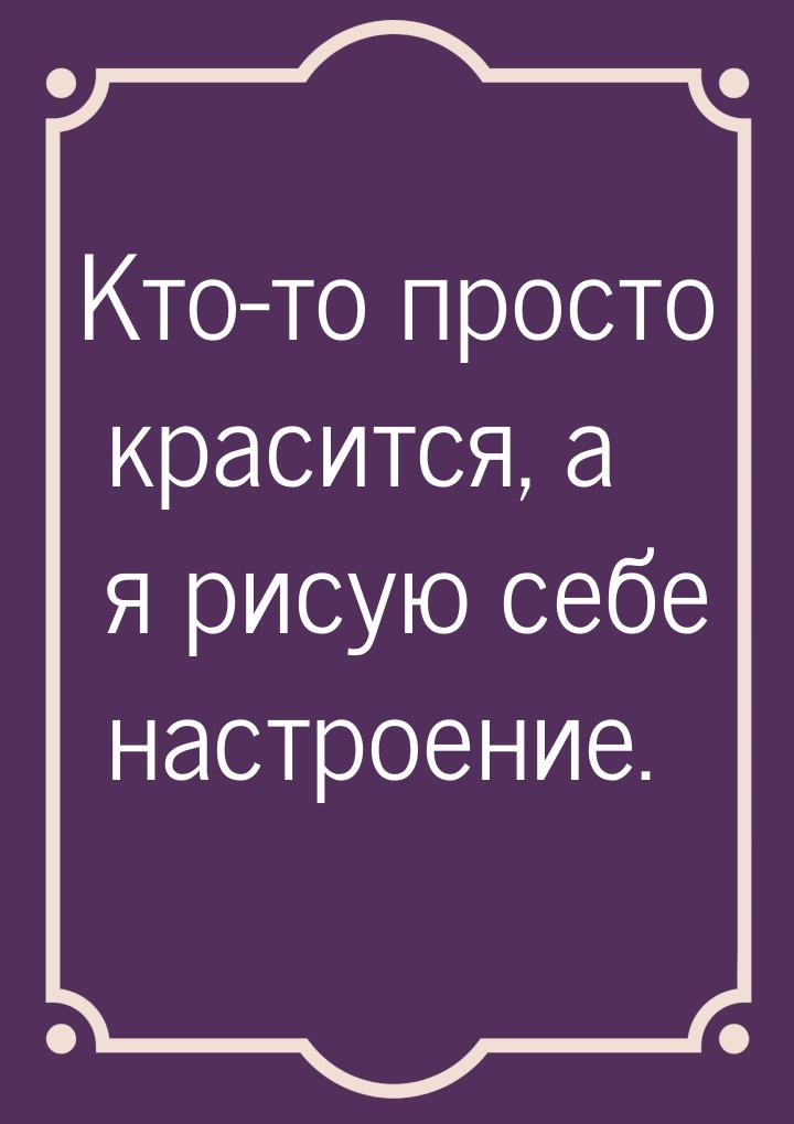 Кто-то просто красится, а я рисую себе настроение.