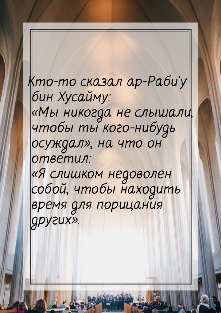 Кто-то сказал ар-Раби‘у бин Хусайму: «Мы никогда не слышали, чтобы ты кого-нибудь осуждал»