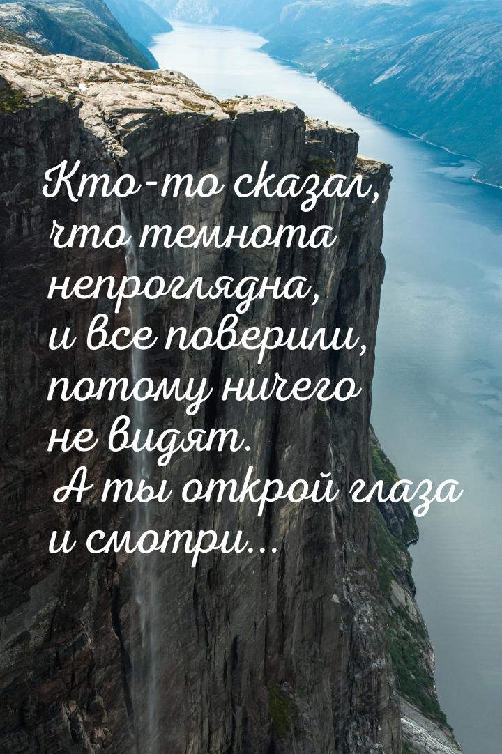 Кто-то сказал, что темнота непроглядна, и все поверили, потому ничего не видят. А ты откро