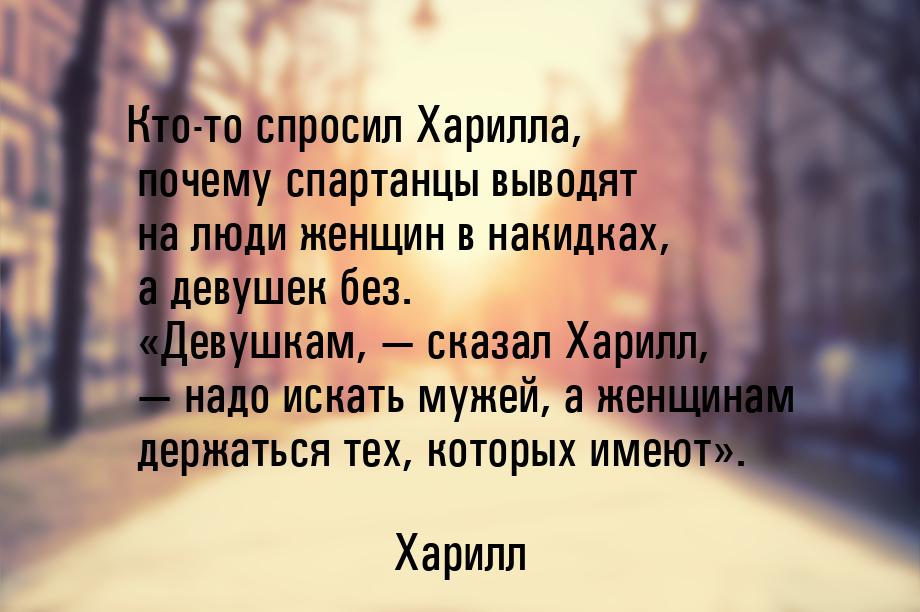 Кто-то спросил Харилла, почему спартанцы выводят на люди женщин в накидках, а девушек без.