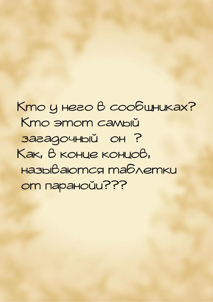 Кто у него в сообщниках? Кто этот самый загадочный «он»? Как, в конце концов, называются т