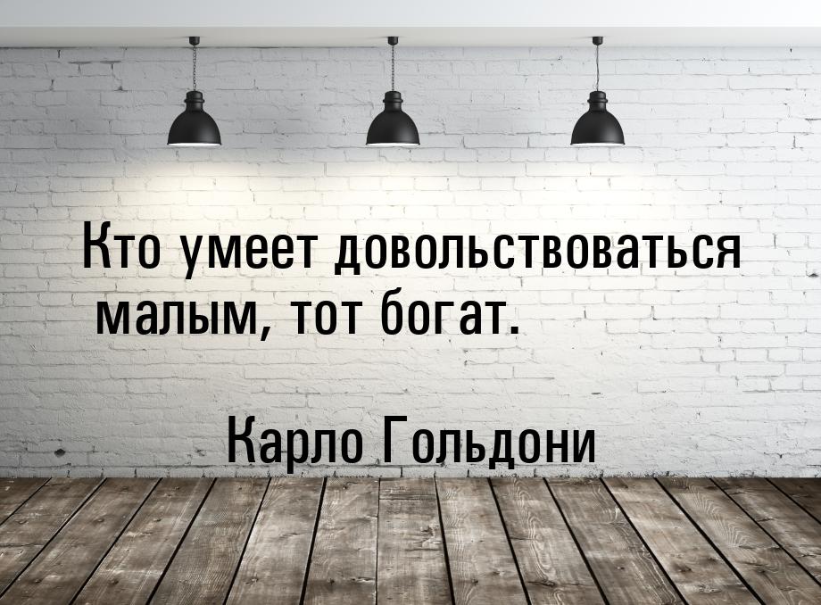 Кто умеет довольствоваться малым, тот богат.