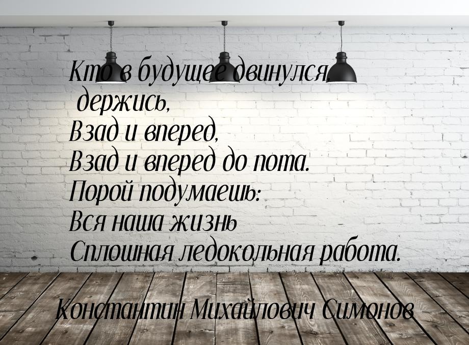 Кто в будущее двинулся, держись, Взад и вперед, Взад и вперед до пота. Порой подумаешь: Вс