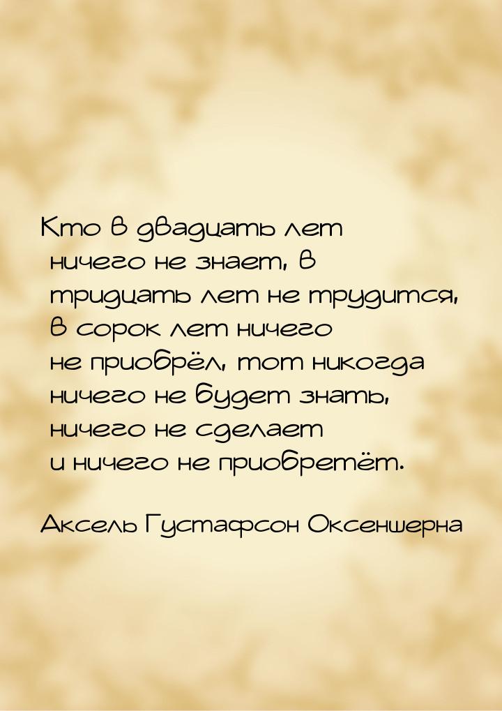 Кто в двадцать лет ничего не знает, в тридцать лет не трудится, в сорок лет ничего не прио