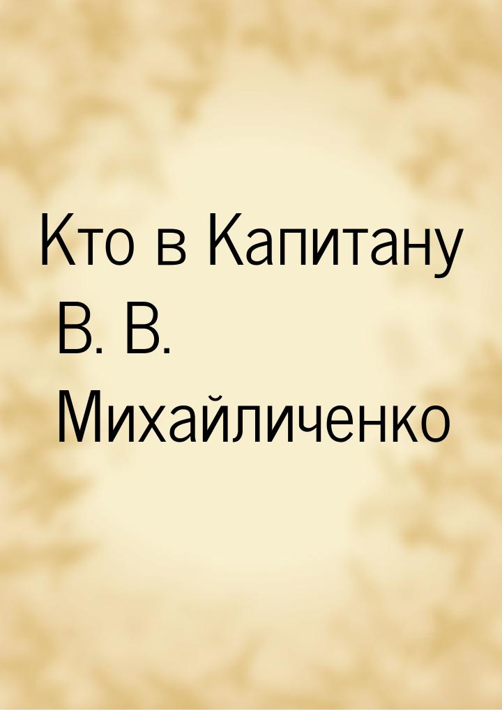 Кто в Капитану В. В. Михайличенко