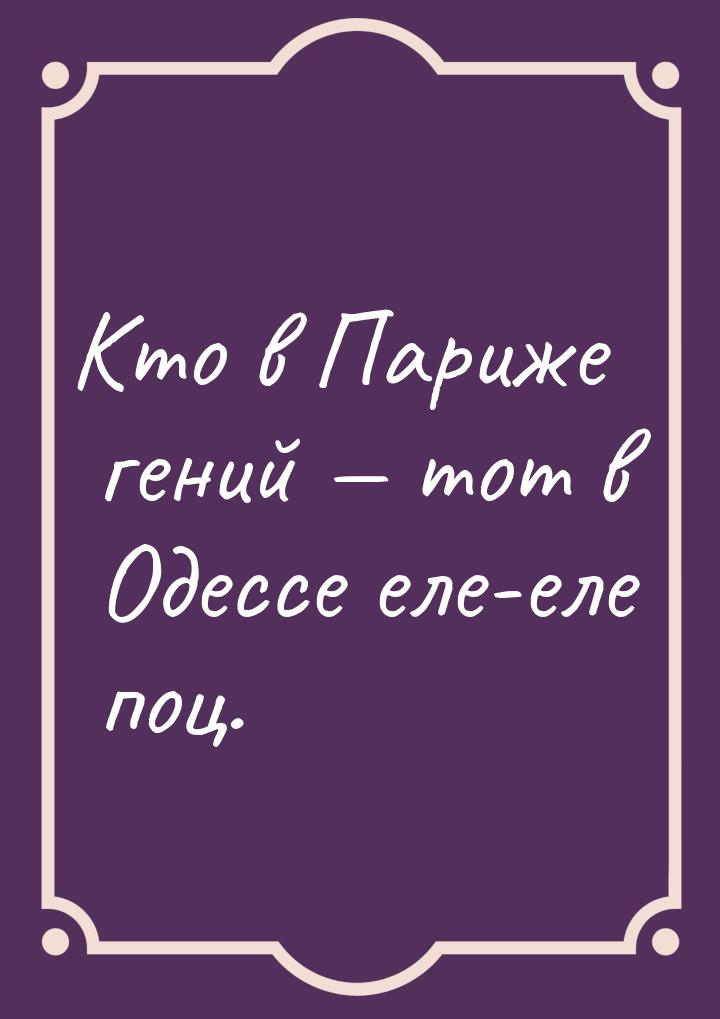 Кто в Париже гений — тот в Одессе еле-еле поц.