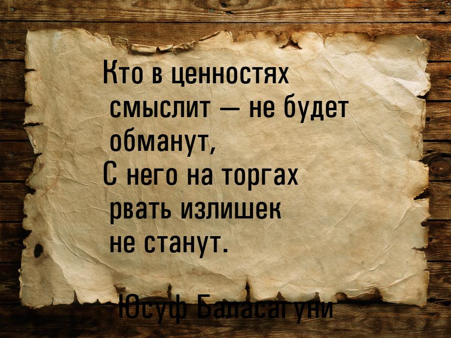 Кто в ценностях смыслит  не будет обманут, С него на торгах рвать излишек не станут