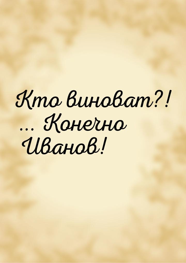 Кто виноват?! ... Конечно Иванов!