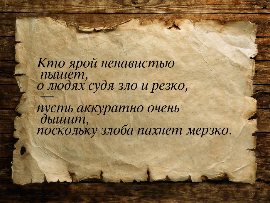 Кто ярой ненавистью пышет, о людях судя зло и резко, — пусть аккуратно очень дышит, поскол