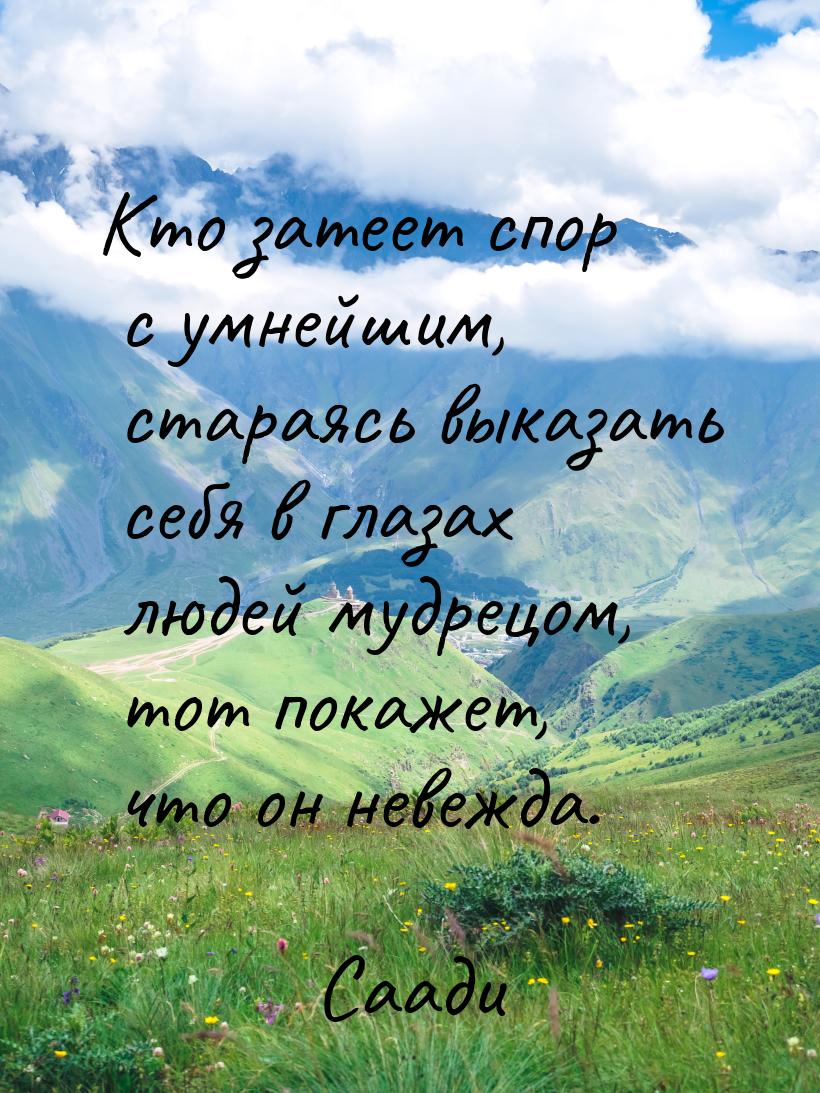 Кто затеет спор с умнейшим, стараясь выказать себя в глазах людей мудрецом, тот покажет, ч