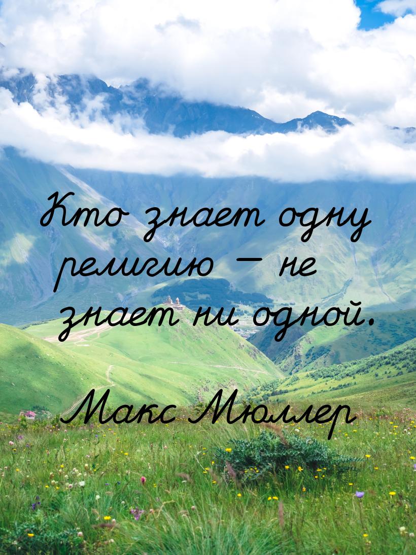 Кто знает одну религию — не знает ни одной.