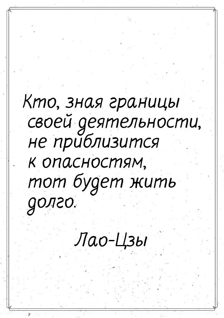 Кто, зная границы своей деятельности, не приблизится к опасностям, тот будет жить долго.