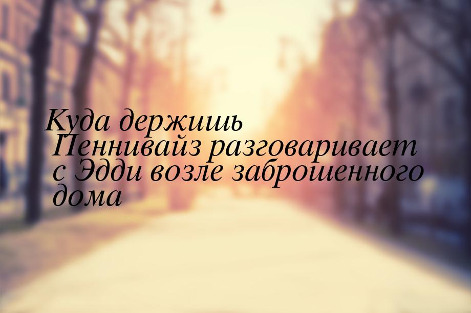 Куда держишь Пеннивайз разговаривает с Эдди возле заброшенного дома