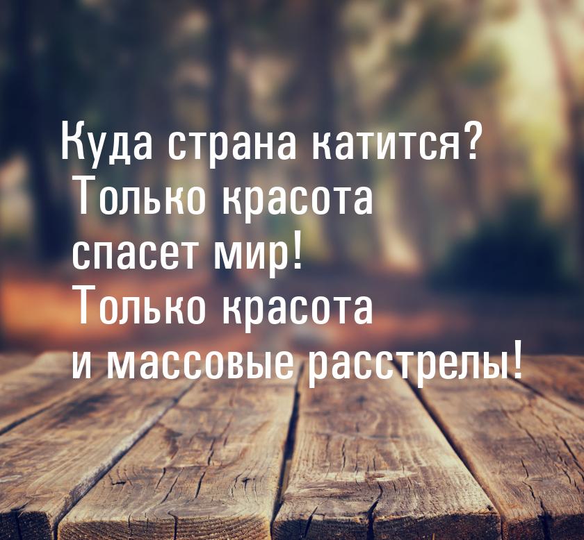 Куда страна катится? Только красота спасет мир! Только красота и массовые расстрелы!