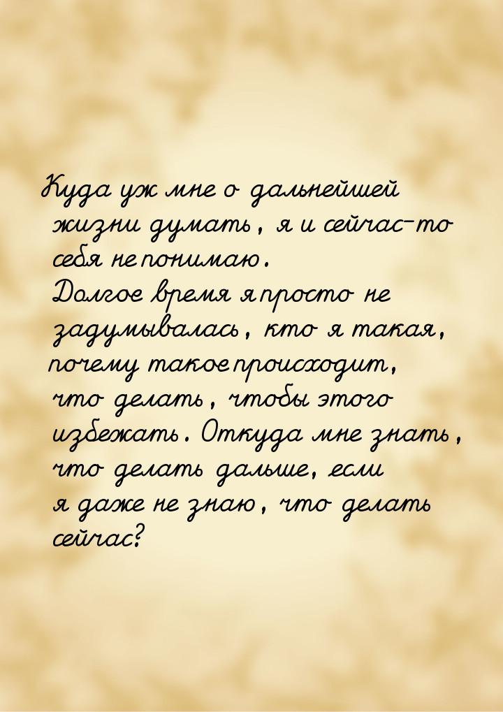 Куда уж мне о дальнейшей жизни думать, я и сейчас-то себя не понимаю. Долгое время я прост