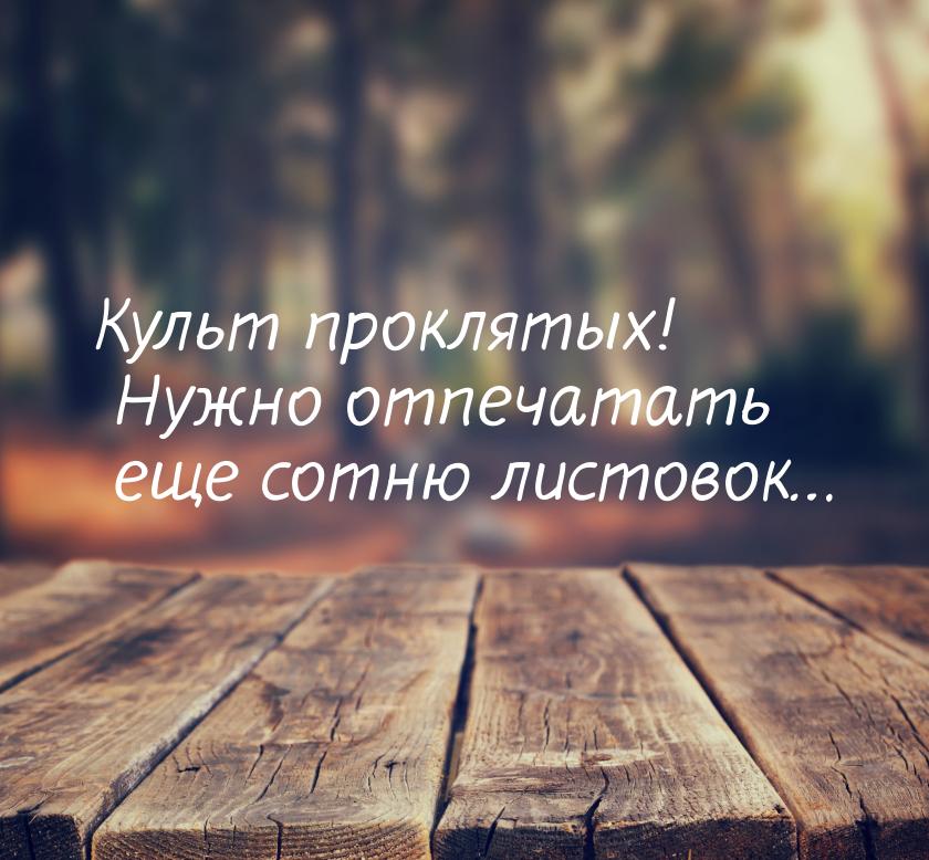 Культ проклятых! Нужно отпечатать еще сотню листовок…