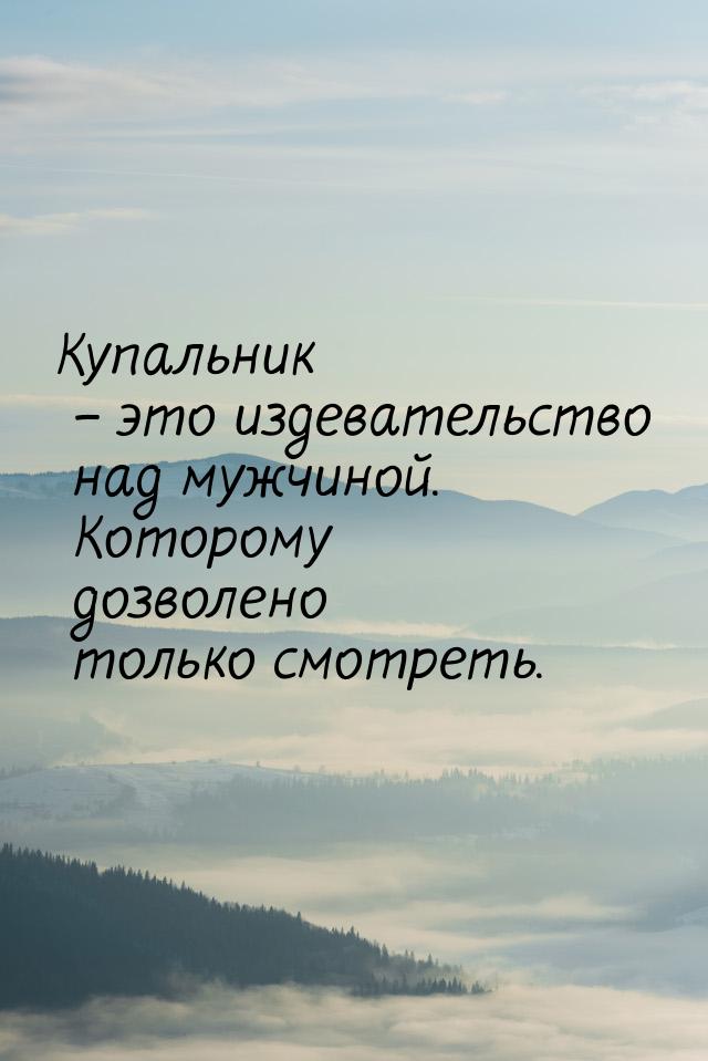 Купальник – это издевательство над мужчиной. Которому дозволено только смотреть.