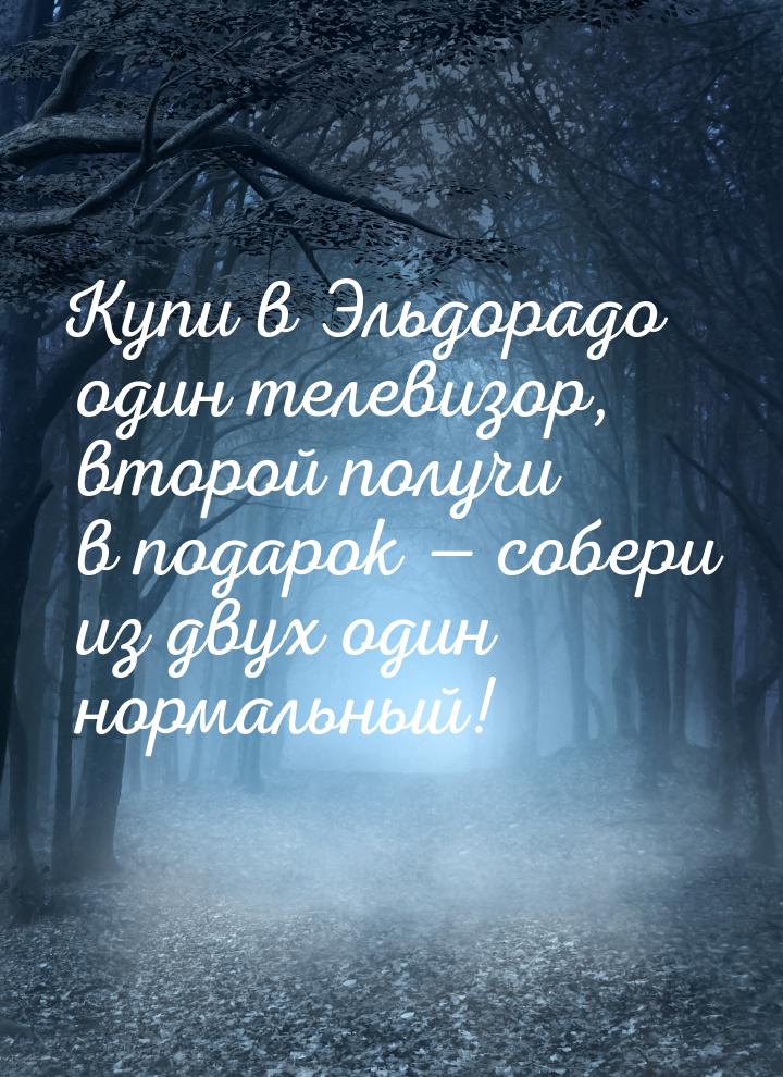 Купи в Эльдорадо один телевизор, второй получи в подарок  собери из двух один норма