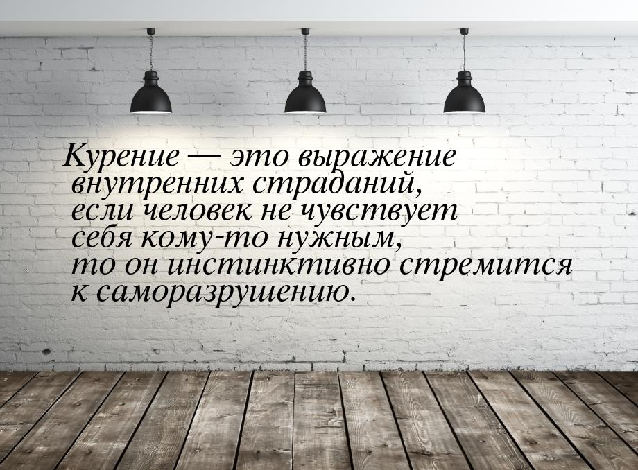 Курение  это выражение внутренних страданий, если человек не чувствует себя кому-то