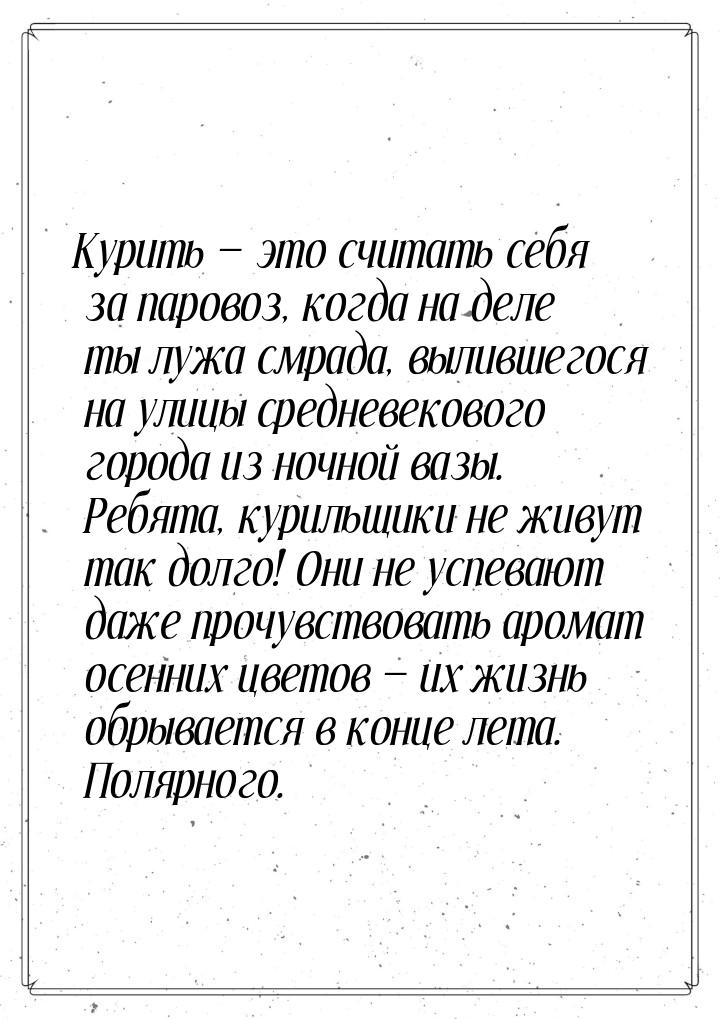 Курить  это считать себя за паровоз, когда на деле ты лужа смрада, вылившегося на у