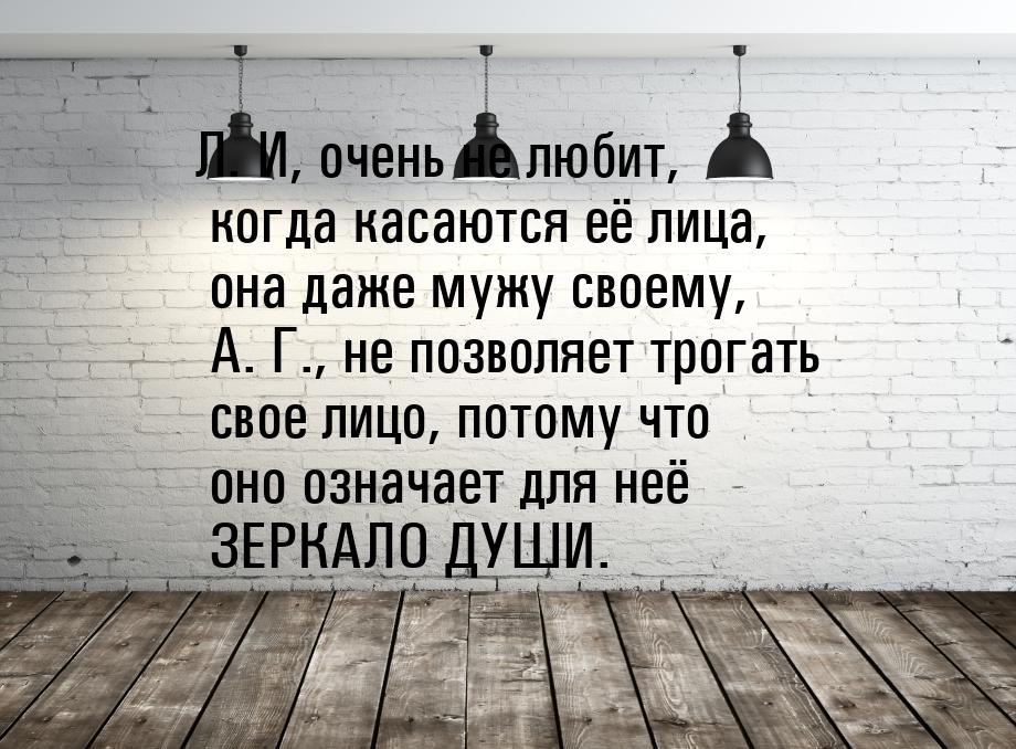 Л. И, очень не любит, когда касаются её лица, она даже мужу своему, А. Г., не позволяет тр