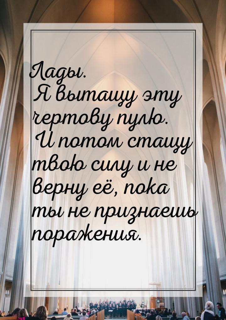 Лады. Я вытащу эту чертову пулю. И потом стащу твою силу и не верну её, пока ты не признае