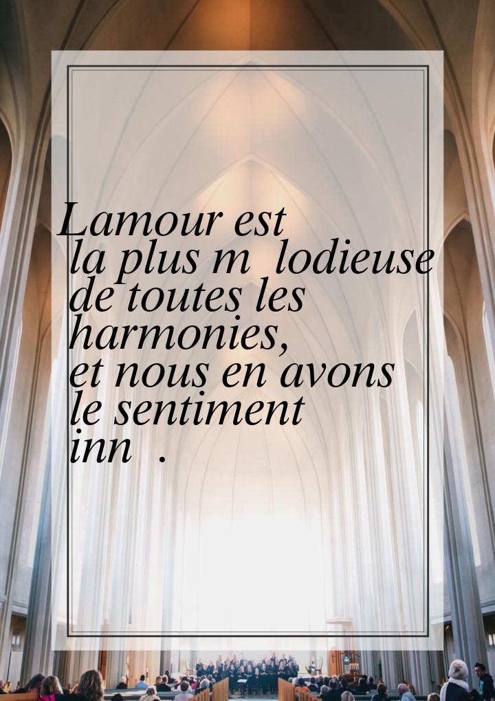 Lamour est la plus mélodieuse de toutes les harmonies, et nous en avons le sentiment inné.