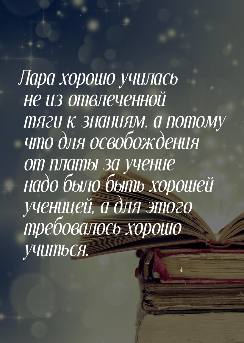 Лара хорошо училась не из отвлеченной тяги к знаниям, а потому что для освобождения от пла