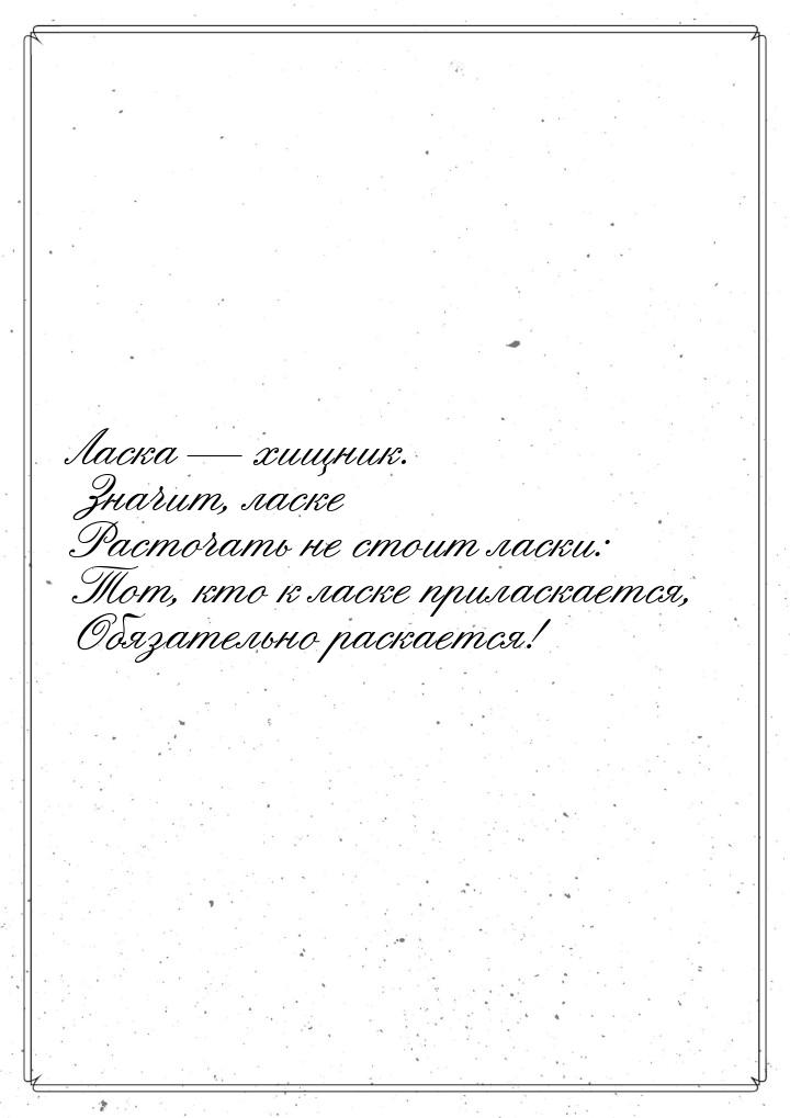 Ласка  хищник. Значит, ласке Расточать не стоит ласки: Тот, кто к ласке приласкаетс