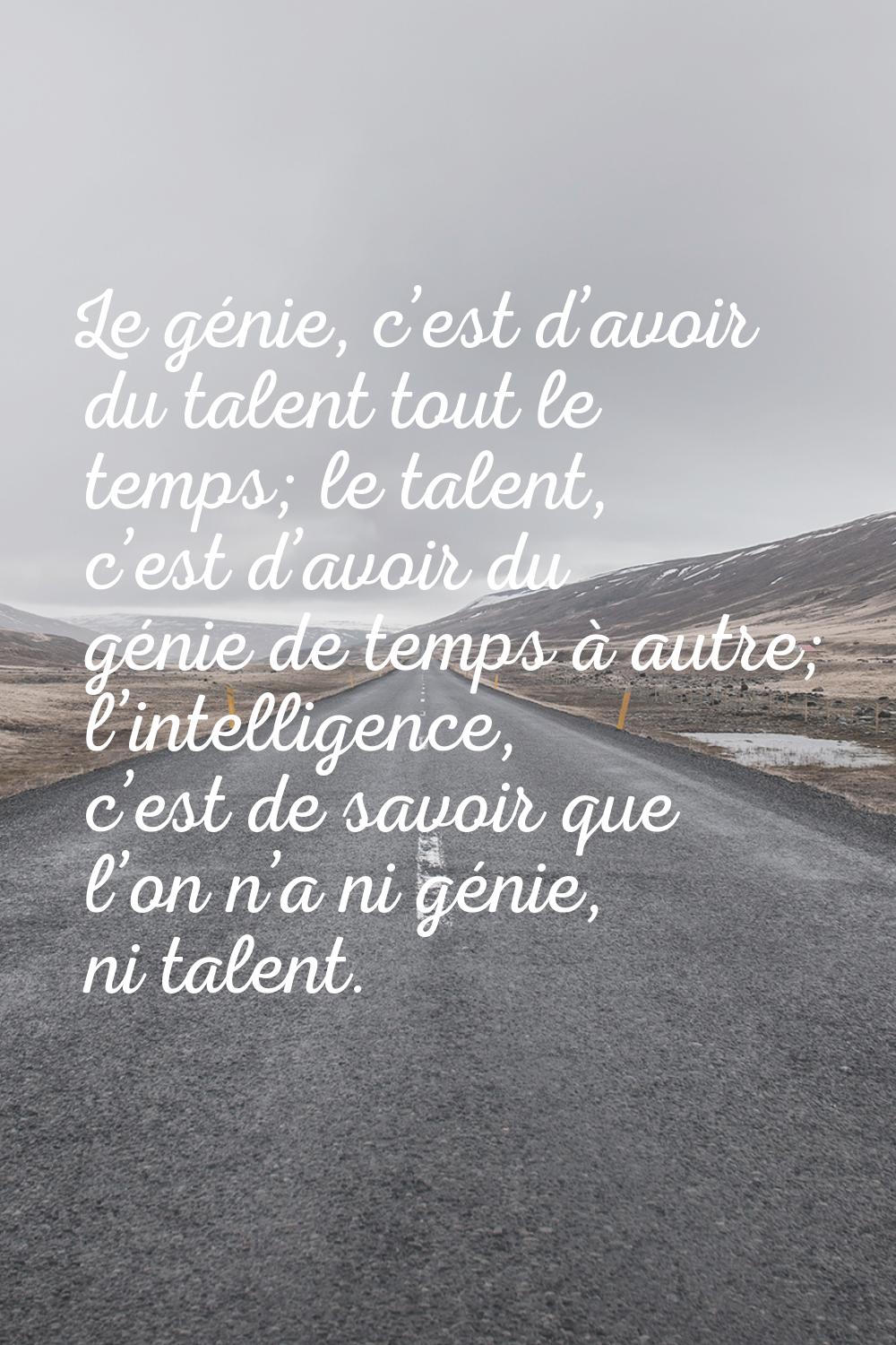 Le génie, c’est d’avoir du talent tout le temps; le talent, c’est d’avoir du génie de temp