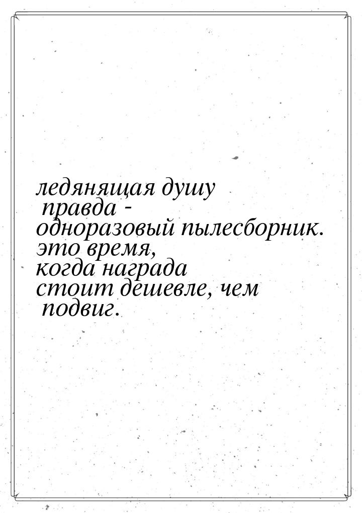 ледянящая душу правда - одноразовый пылесборник. это время, когда награда стоит дешевле, ч