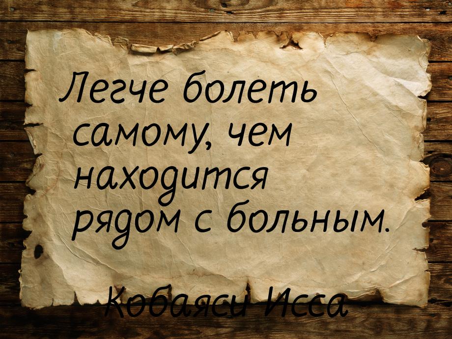 Легче болеть самому, чем находится рядом с больным.