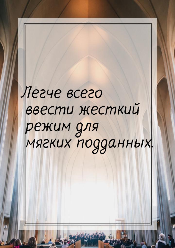 Легче всего ввести жесткий режим для мягких подданных.