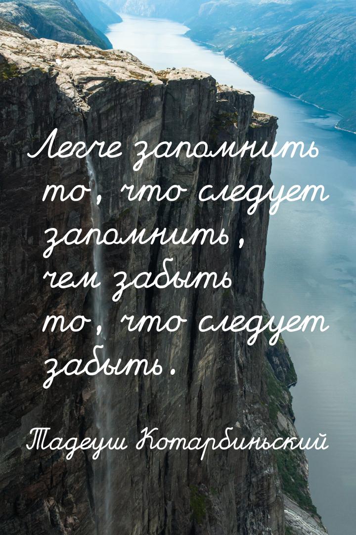 Легче запомнить то, что следует запомнить, чем забыть то, что следует забыть.