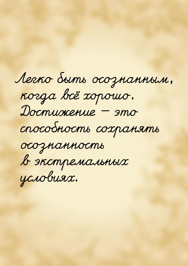 Легко быть осознанным, когда всё хорошо. Достижение  это способность сохранять осоз