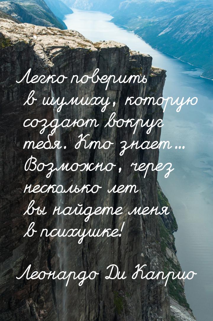 Легко поверить в шумиху, которую создают вокруг тебя. Кто знает... Возможно, через несколь