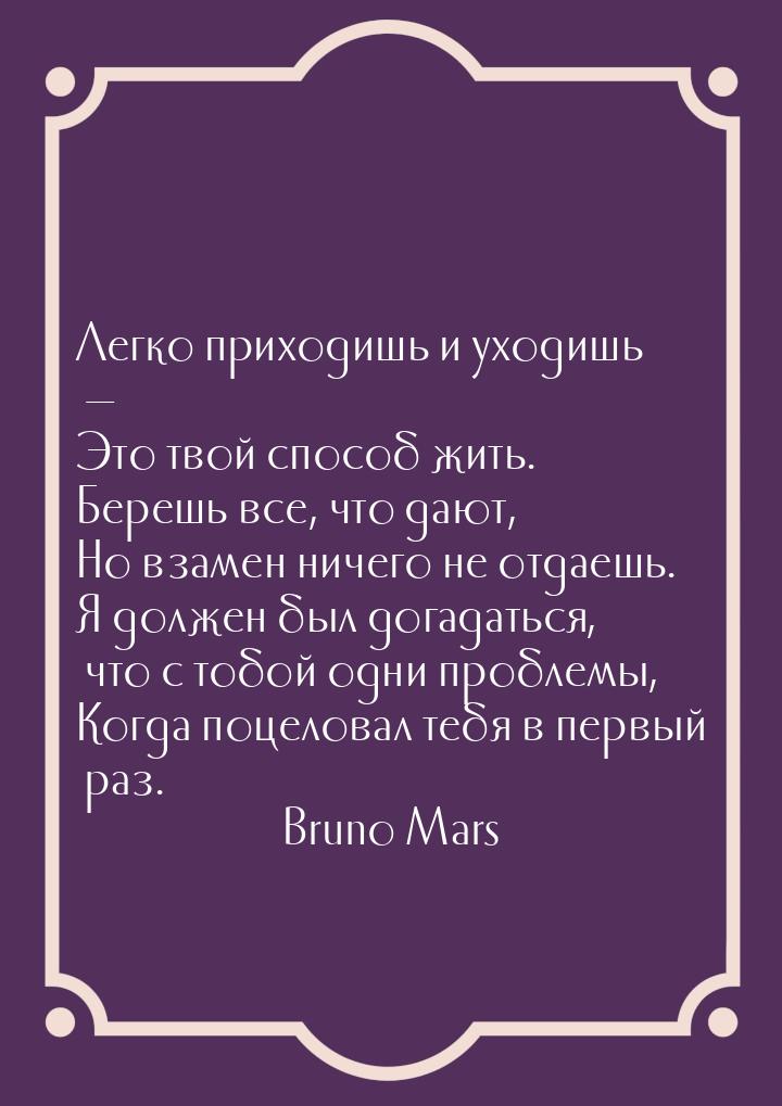 Легко приходишь и уходишь  Это твой способ жить. Берешь все, что дают, Но взамен ни