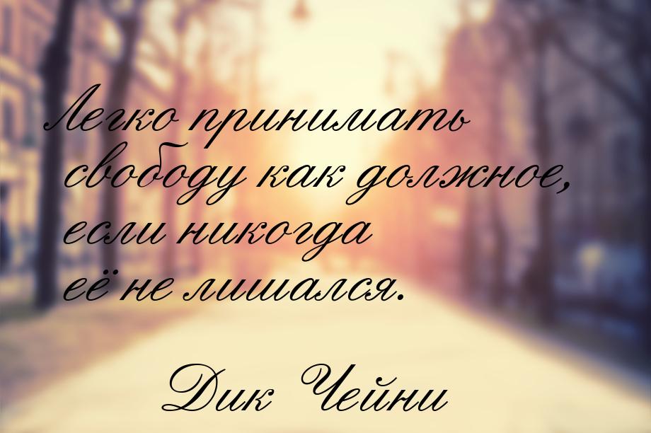 Легко принимать свободу как должное, если никогда её не лишался.