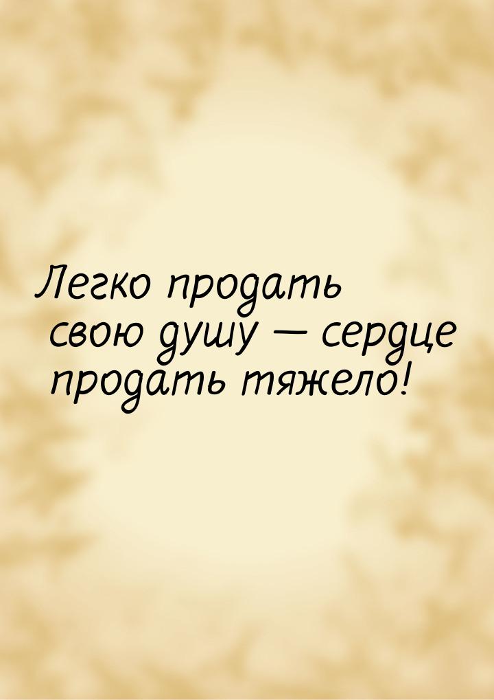 Легко продать свою душу — сердце продать тяжело!